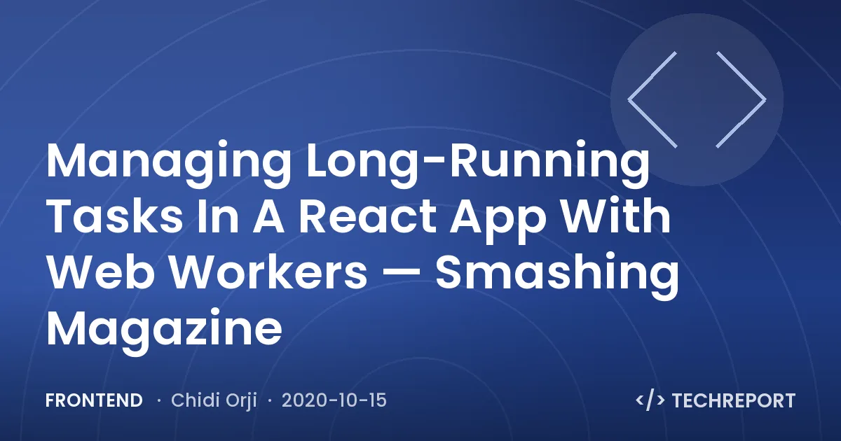 Managing Long-Running Tasks In A React App With Web Workers — Smashing Magazine
