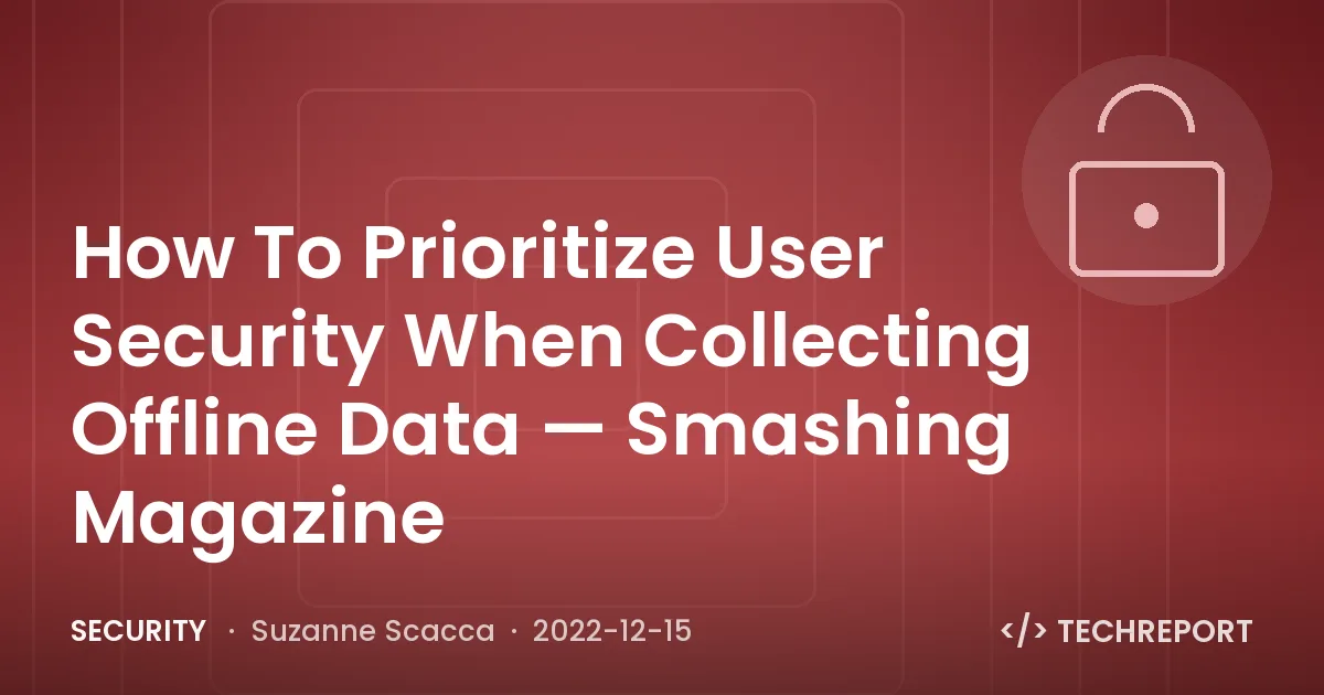 Security — How To Prioritize User Security When Collecting Offline Data — Smashing Magazine