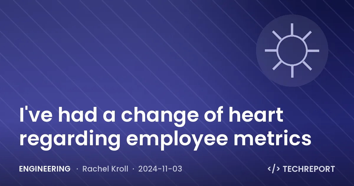 Engineering — I've had a change of heart regarding employee metrics