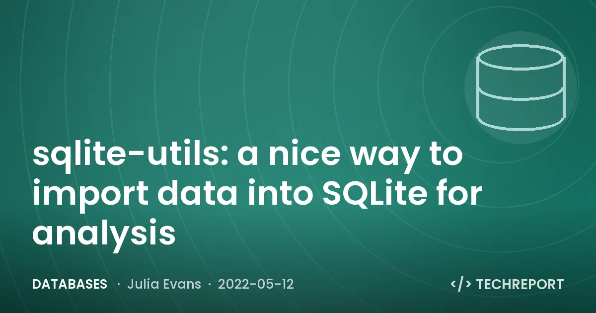 Databases — sqlite-utils: a nice way to import data into SQLite for analysis
