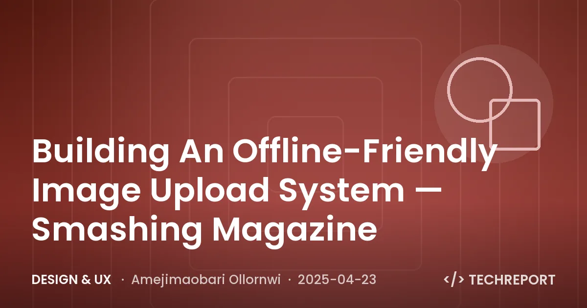 Building An Offline-Friendly Image Upload System — Smashing Magazine