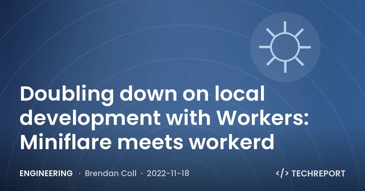 Engineering — Doubling down on local development with Workers: Miniflare meets workerd