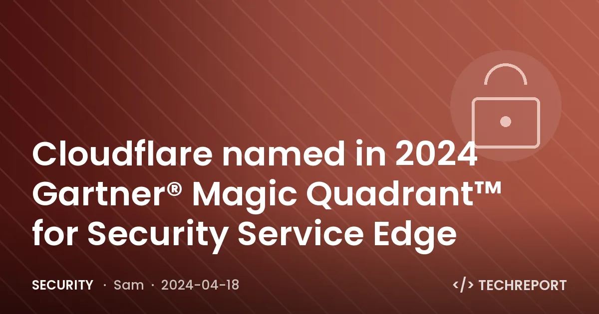 Security — Cloudflare named in 2024 Gartner® Magic Quadrant™ for Security Service Edge