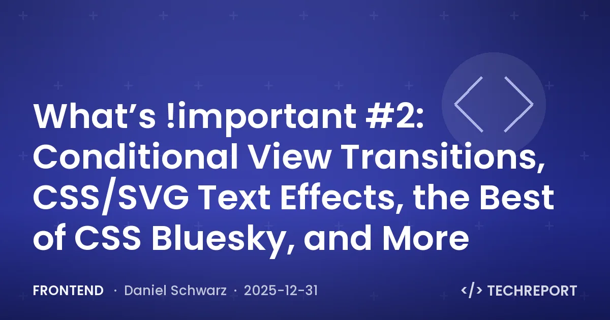Frontend — What’s !important #2: Conditional View Transitions, CSS/SVG Text Effects, the Best of CSS Bluesky, and More