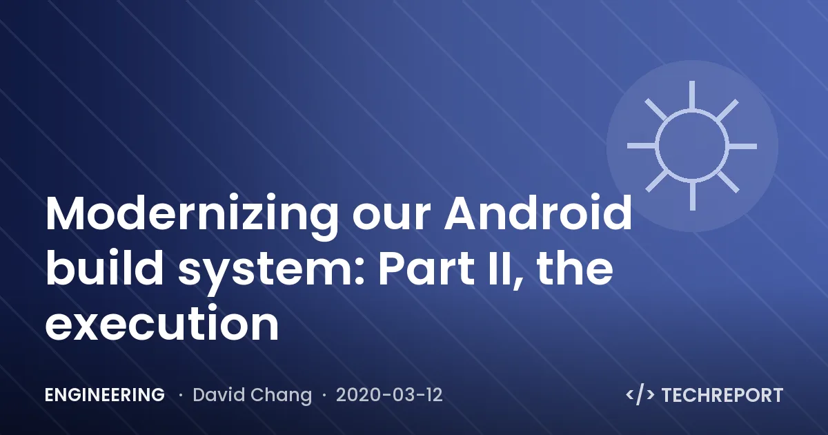 Engineering — Modernizing our Android build system: Part II, the execution