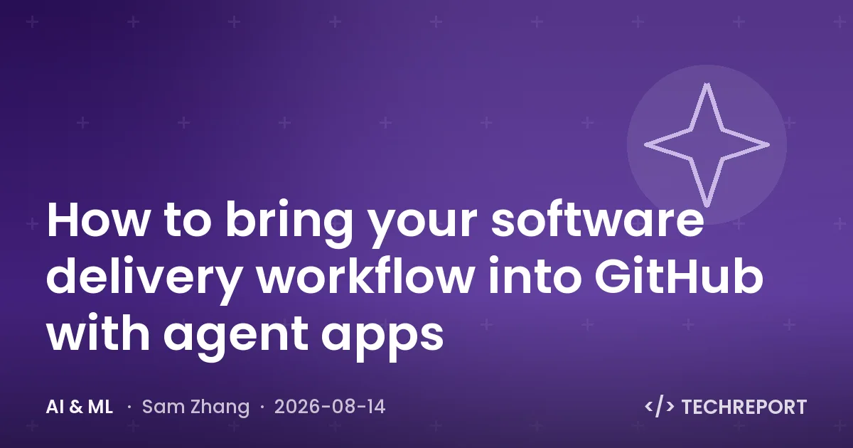 AI & ML — How to bring your software delivery workflow into GitHub with agent apps