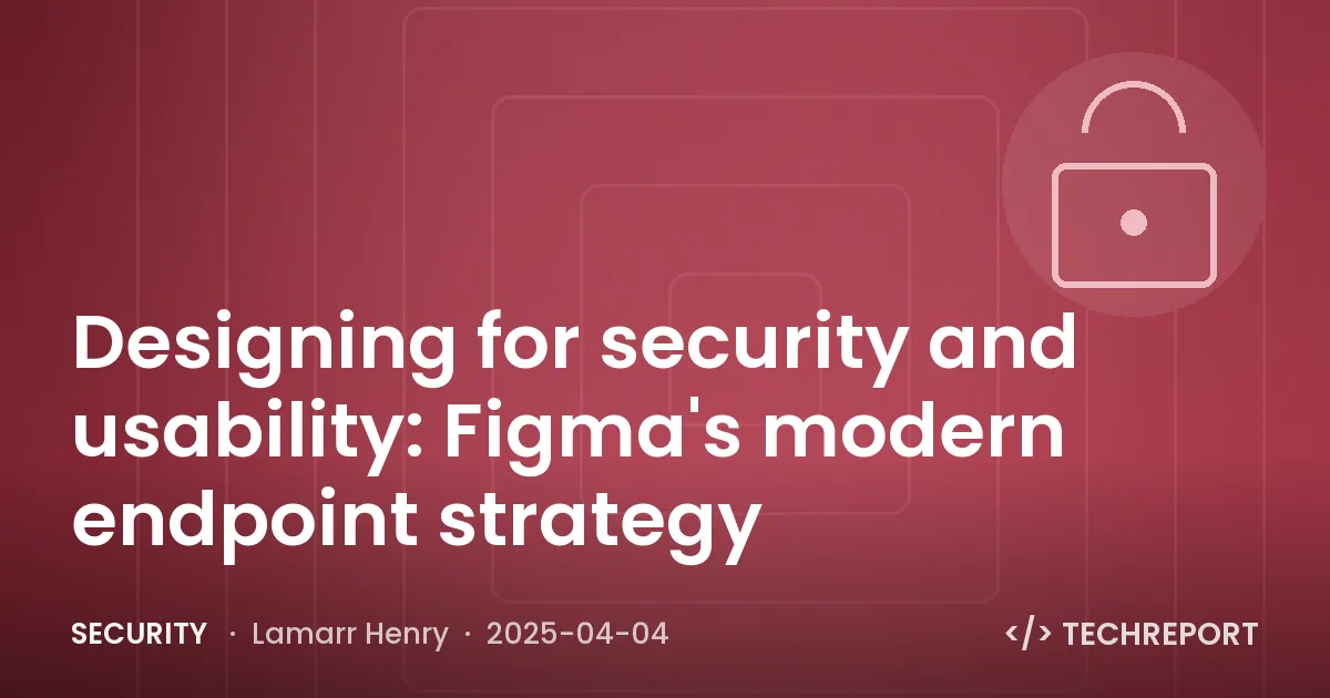 Security — Designing for security and usability: Figma's modern endpoint strategy
