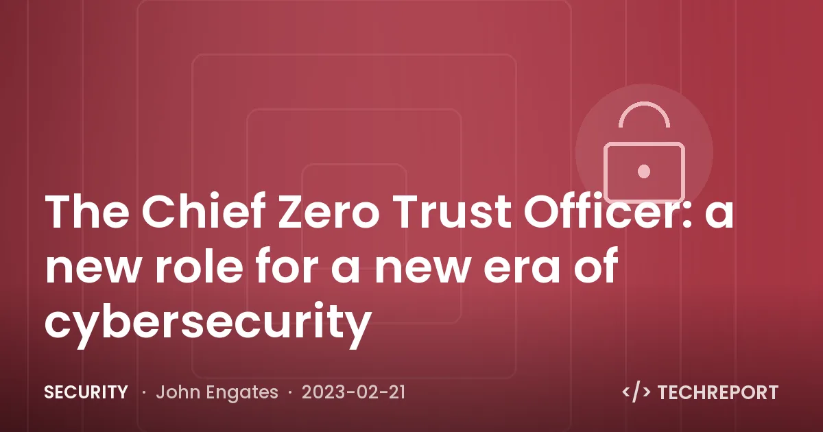 The Chief Zero Trust Officer: a new role for a new era of cybersecurity