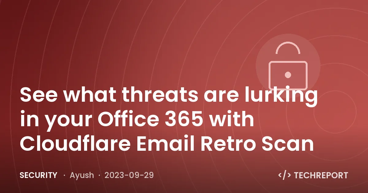 See what threats are lurking in your Office 365 with Cloudflare Email Retro Scan