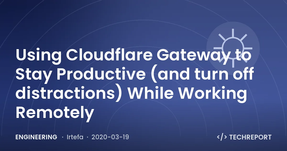 Using Cloudflare Gateway to Stay Productive (and turn off distractions) While Working Remotely