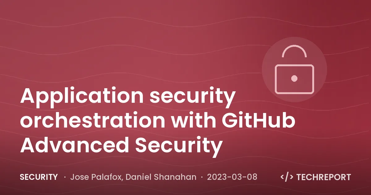 Application security orchestration with GitHub Advanced Security