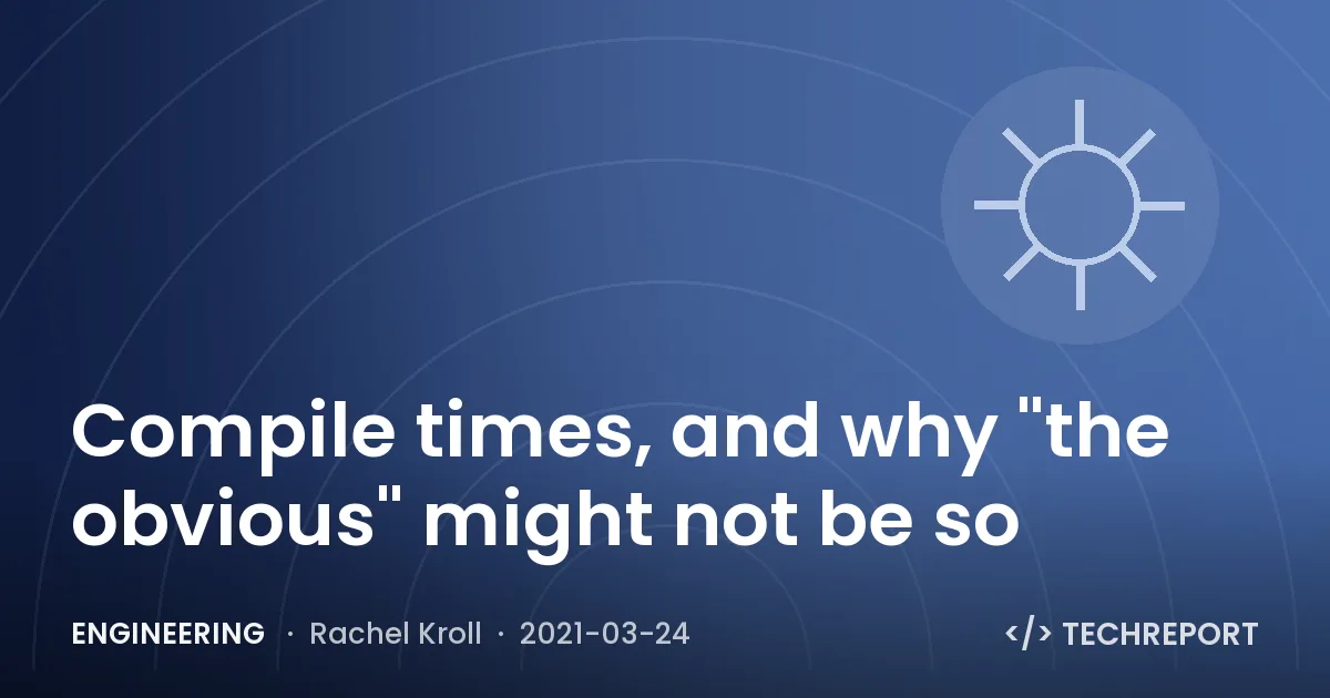 Engineering — Compile times, and why "the obvious" might not be so