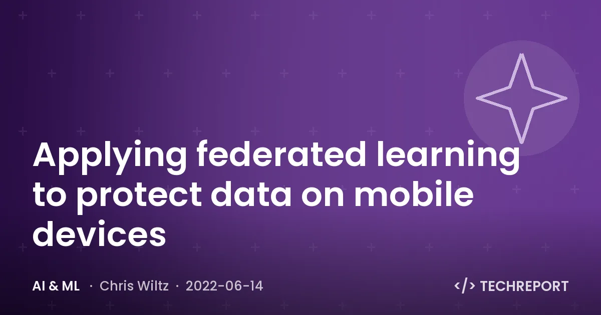 AI & ML — Applying federated learning to protect data on mobile devices