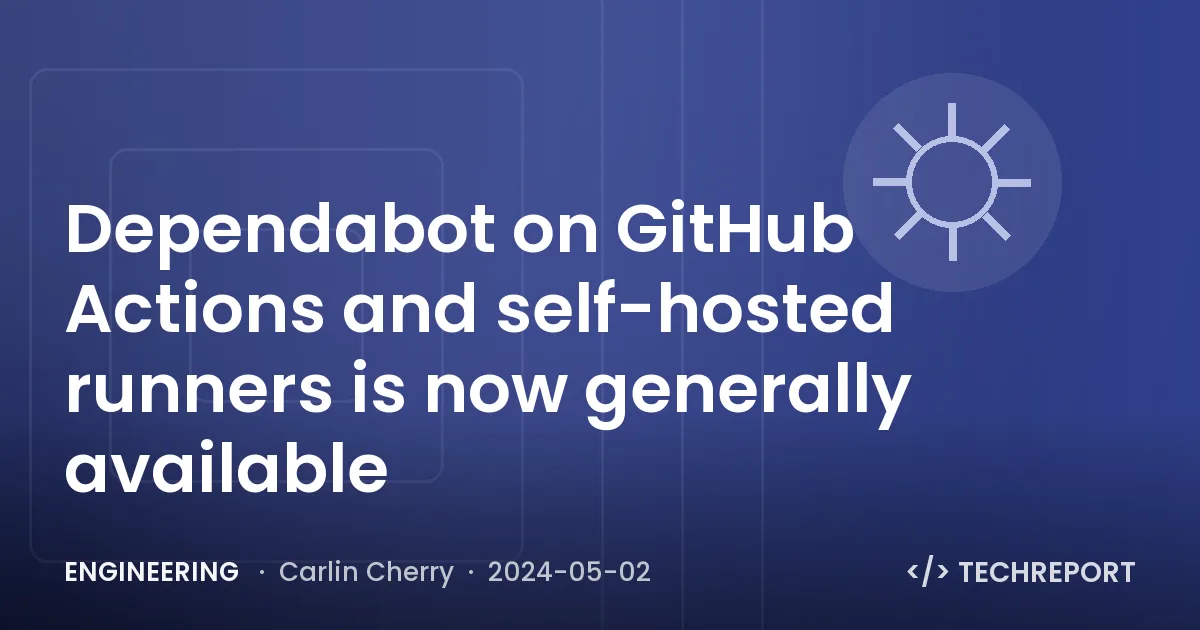 Dependabot on GitHub Actions and self-hosted runners is now generally available