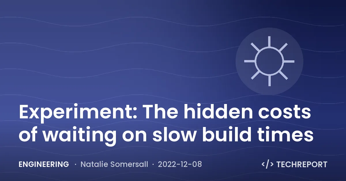 Engineering — Experiment: The hidden costs of waiting on slow build times