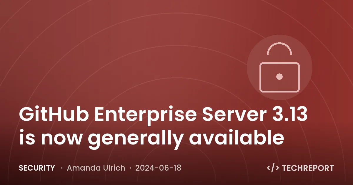 Security — GitHub Enterprise Server 3.13 is now generally available