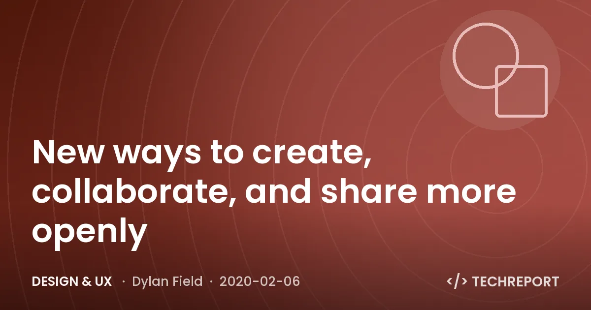 Design & UX — New ways to create, collaborate, and share more openly