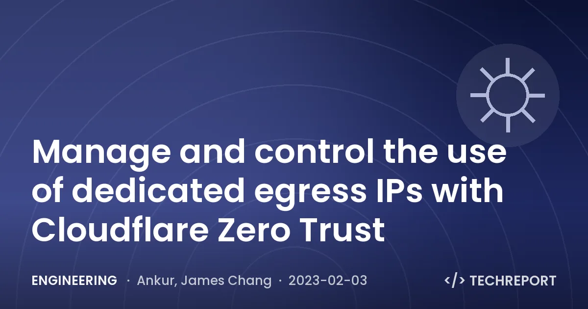 Engineering — Manage and control the use of dedicated egress IPs with Cloudflare Zero Trust