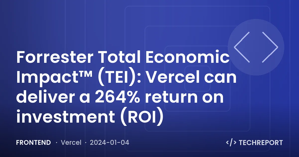 Forrester Total Economic Impact™ (TEI): Vercel can deliver a 264% return on investment (ROI)