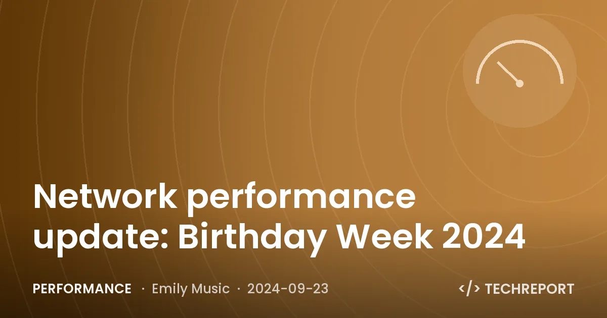 Performance — Network performance update: Birthday Week 2024