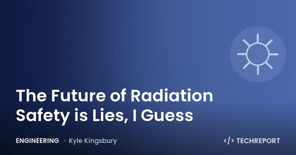Engineering — The Future of Radiation Safety is Lies, I Guess