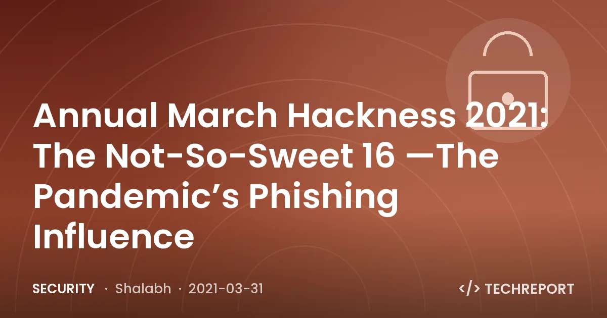 Security — Annual March Hackness 2021: The Not-So-Sweet 16 —The Pandemic’s Phishing Influence