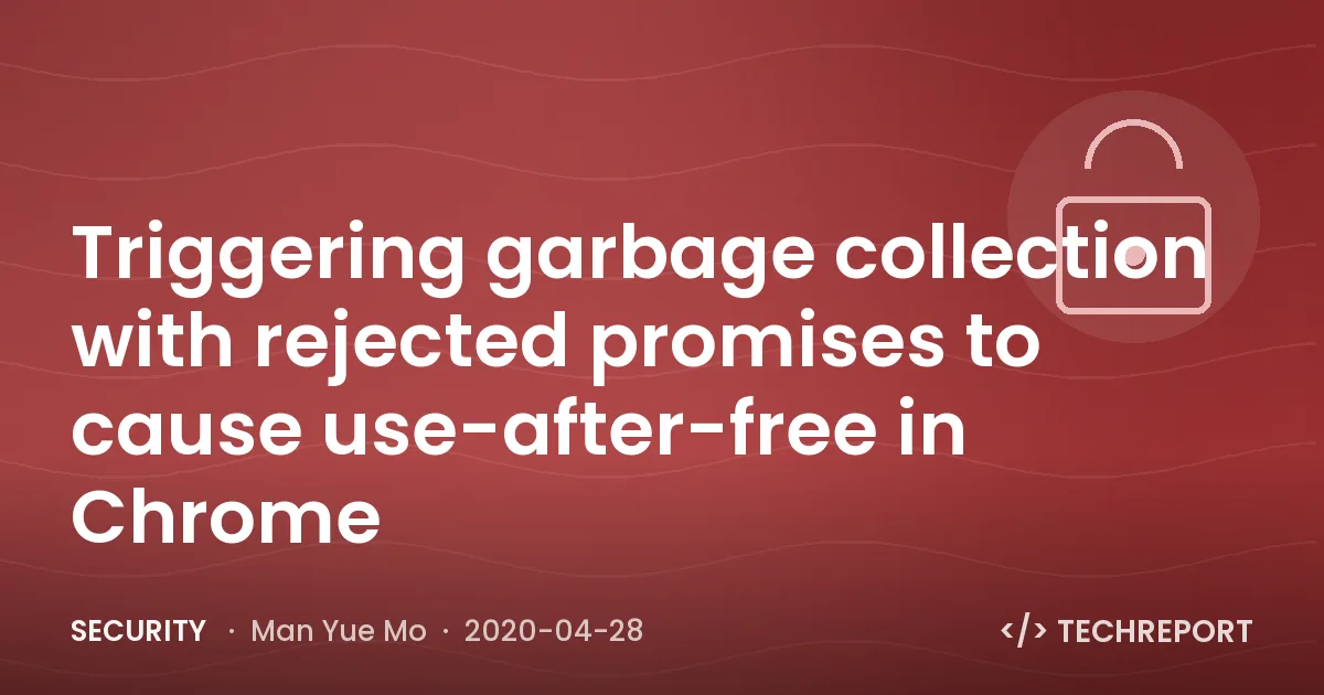 Triggering garbage collection with rejected promises to cause use-after-free in Chrome