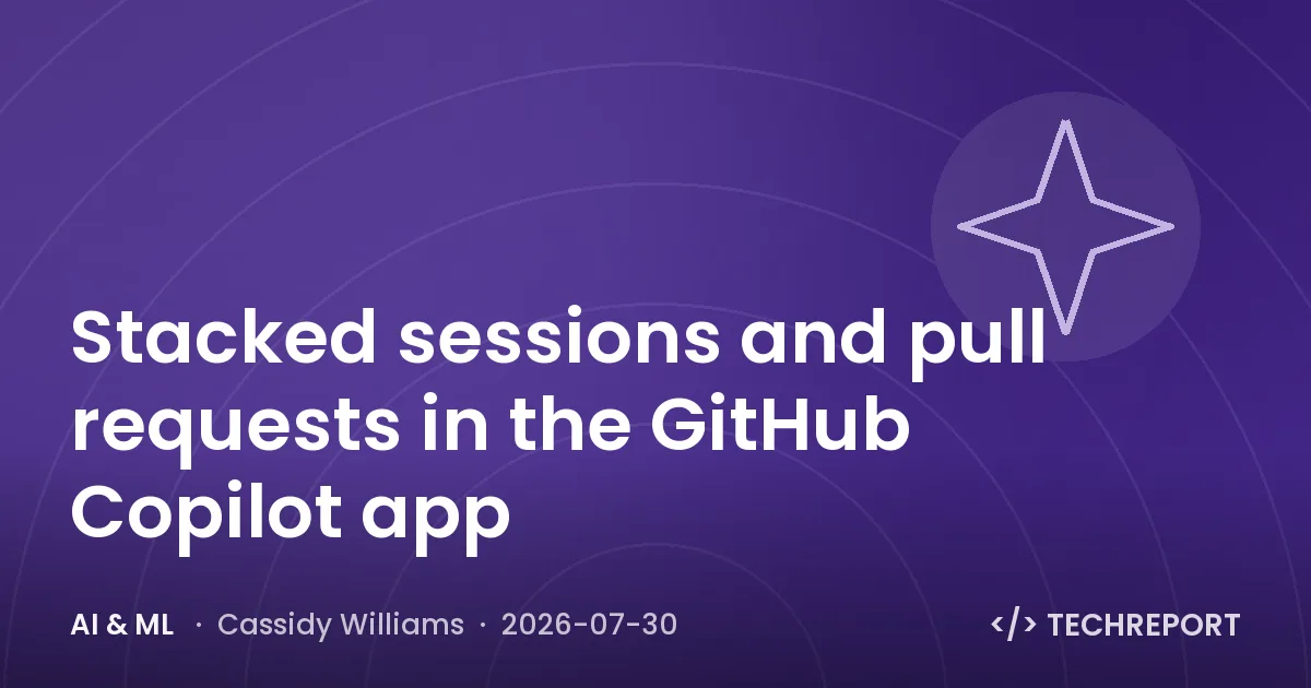 AI & ML — Stacked sessions and pull requests in the GitHub Copilot app