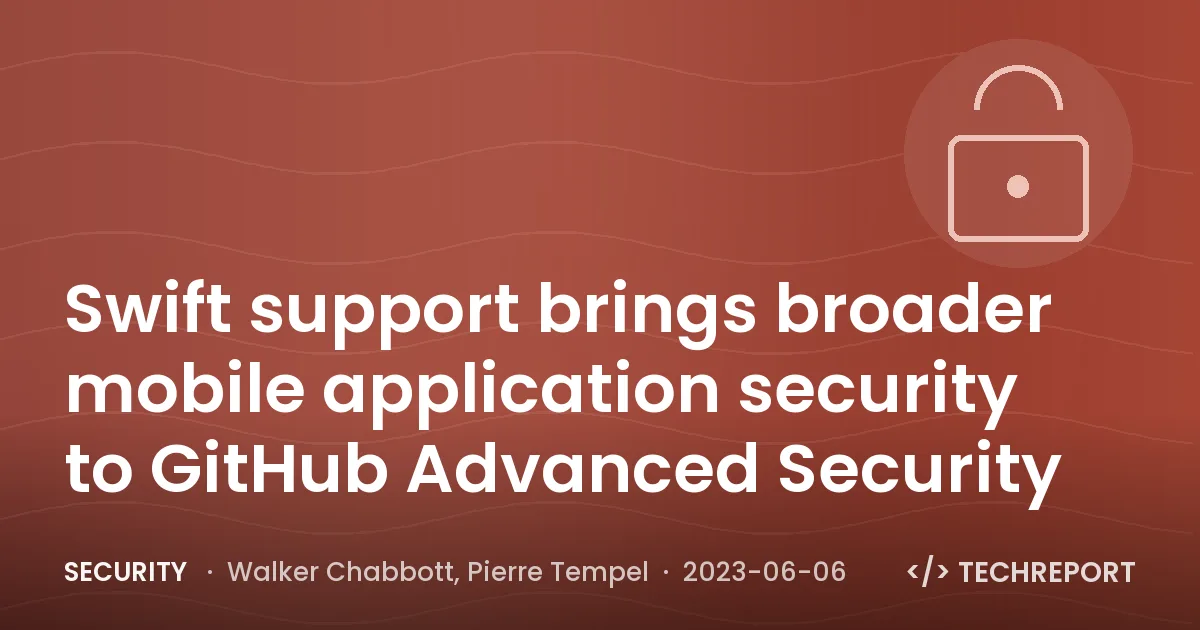 Security — Swift support brings broader mobile application security to GitHub Advanced Security