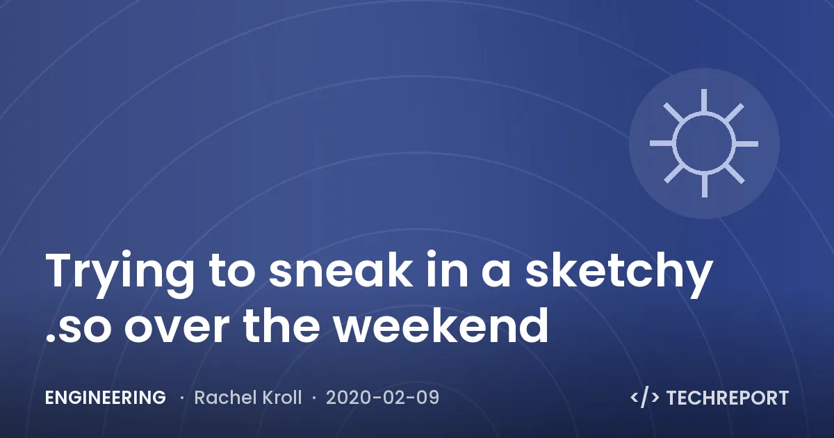 Trying to sneak in a sketchy .so over the weekend