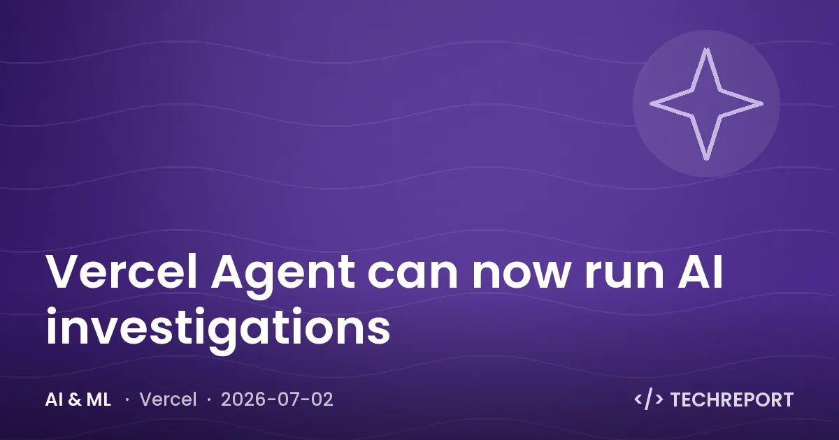 AI & ML — Vercel Agent can now run AI investigations