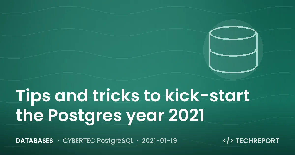 Databases — Tips and tricks to kick-start the Postgres year 2021