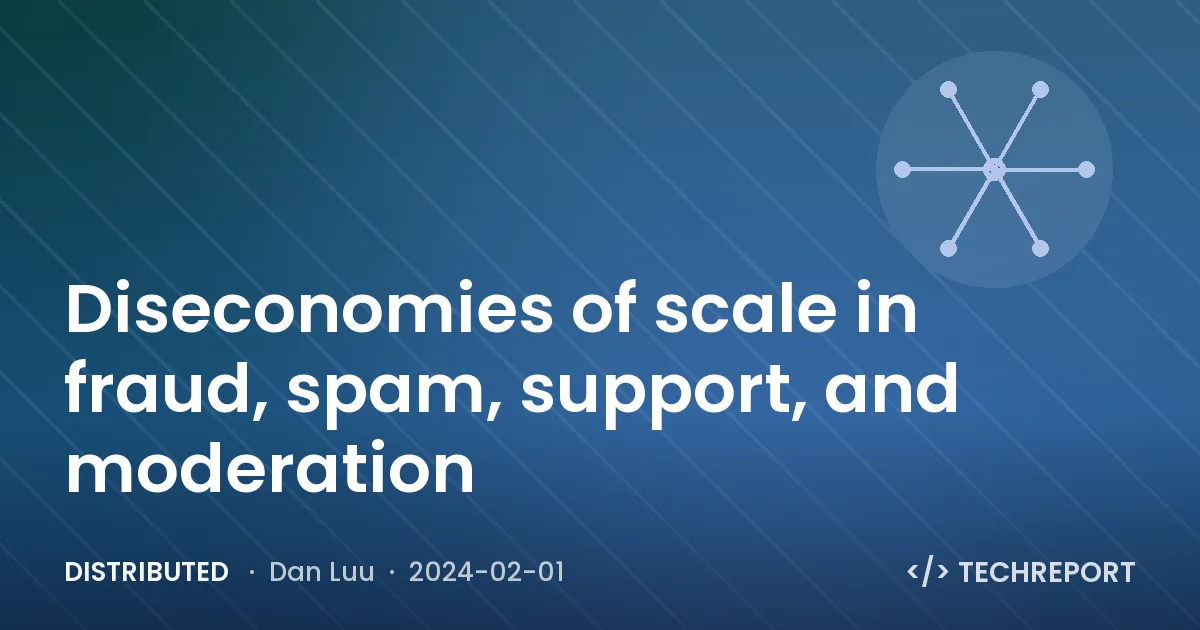 Distributed — Diseconomies of scale in fraud, spam, support, and moderation