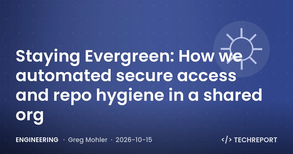 Engineering — Staying Evergreen: How we automated secure access and repo hygiene in a shared org