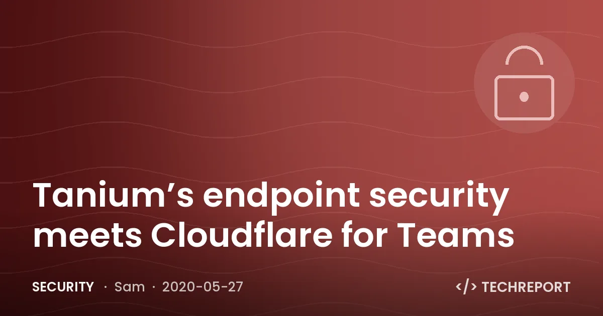 Security — Tanium’s endpoint security meets Cloudflare for Teams