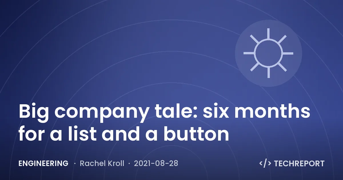 Engineering — Big company tale: six months for a list and a button
