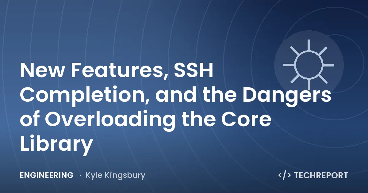New Features, SSH Completion, and the Dangers of Overloading the Core Library