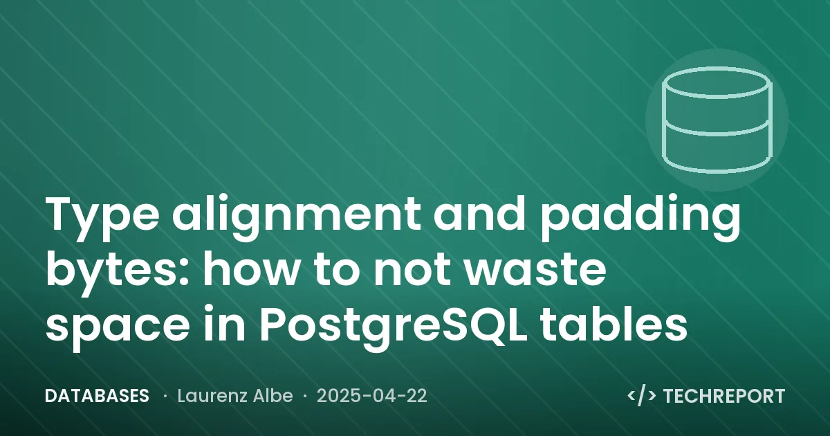 Databases — Type alignment and padding bytes: how to not waste space in PostgreSQL tables
