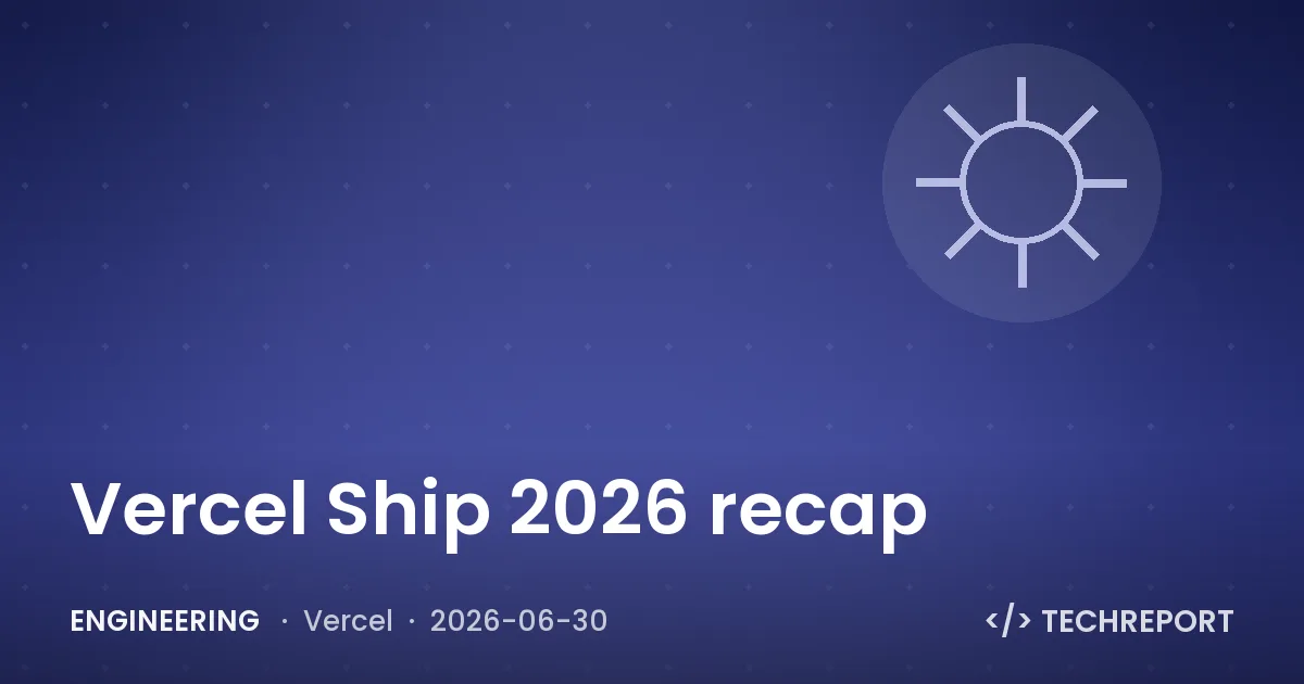 Engineering — Vercel Ship 2026 recap