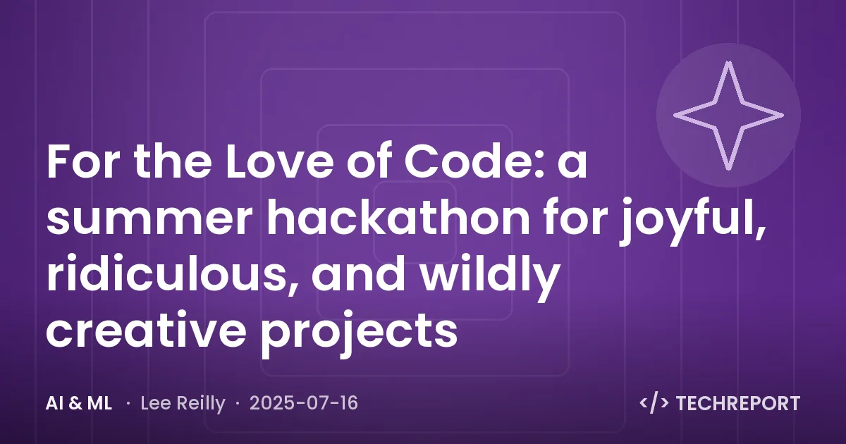 AI & ML — For the Love of Code: a summer hackathon for joyful, ridiculous, and wildly creative projects