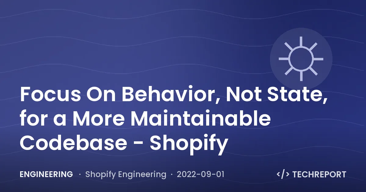 Engineering — Focus On Behavior, Not State, for a More Maintainable Codebase - Shopify