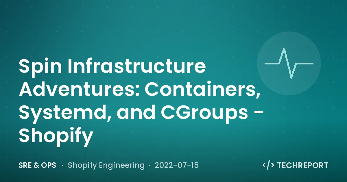 SRE & Ops — Spin Infrastructure Adventures: Containers, Systemd, and CGroups - Shopify