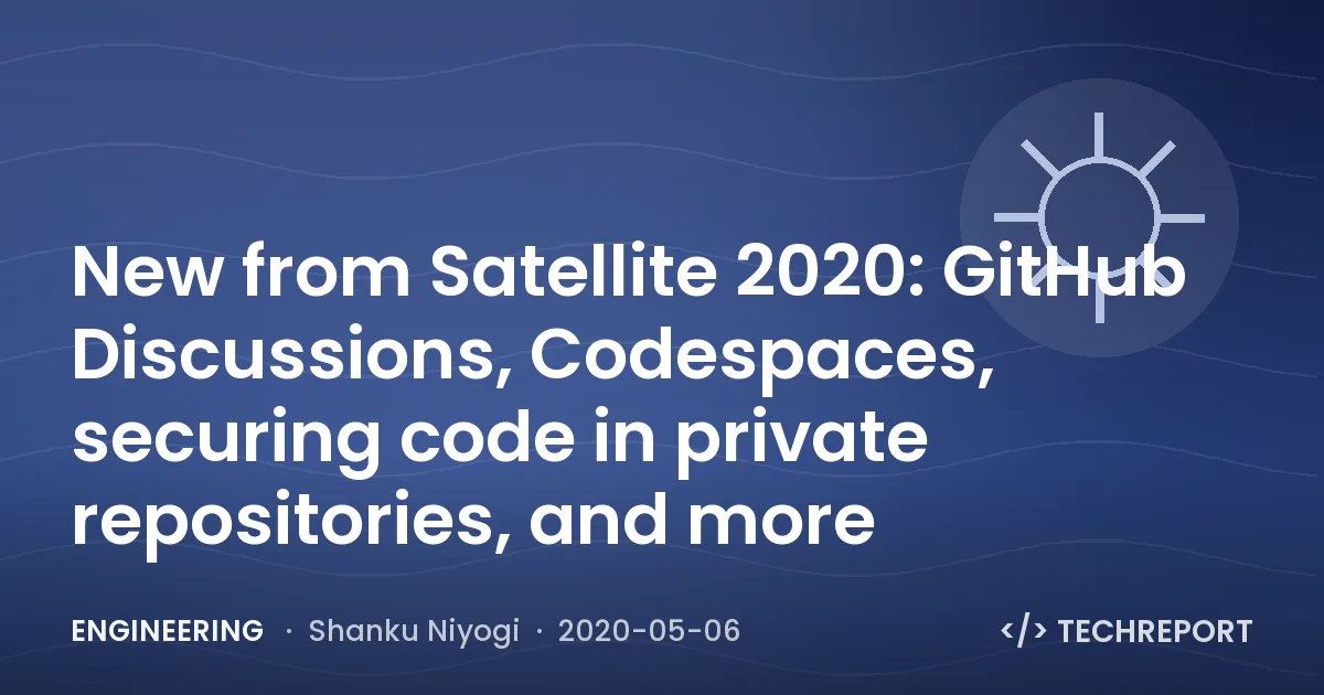 Engineering — New from Satellite 2020: GitHub Discussions, Codespaces, securing code in private repositories, and more
