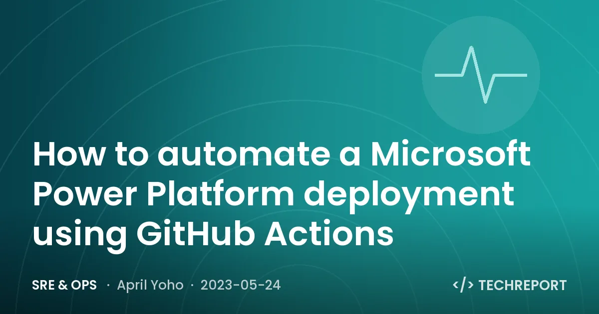 SRE & Ops — How to automate a Microsoft Power Platform deployment using GitHub Actions