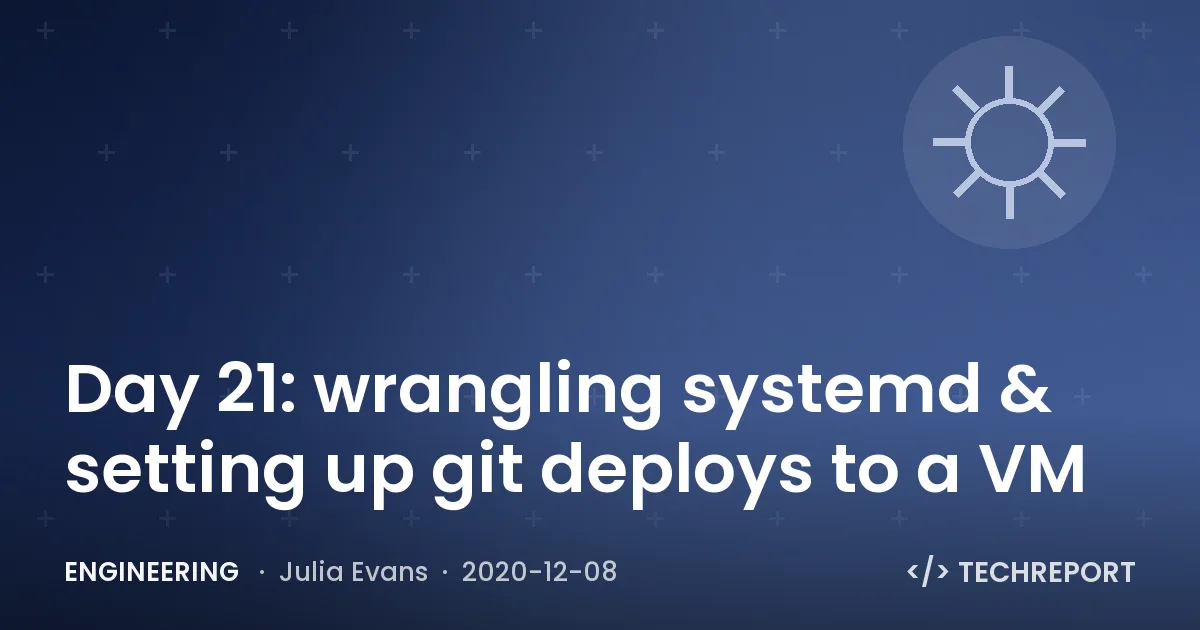 Engineering — Day 21: wrangling systemd & setting up git deploys to a VM