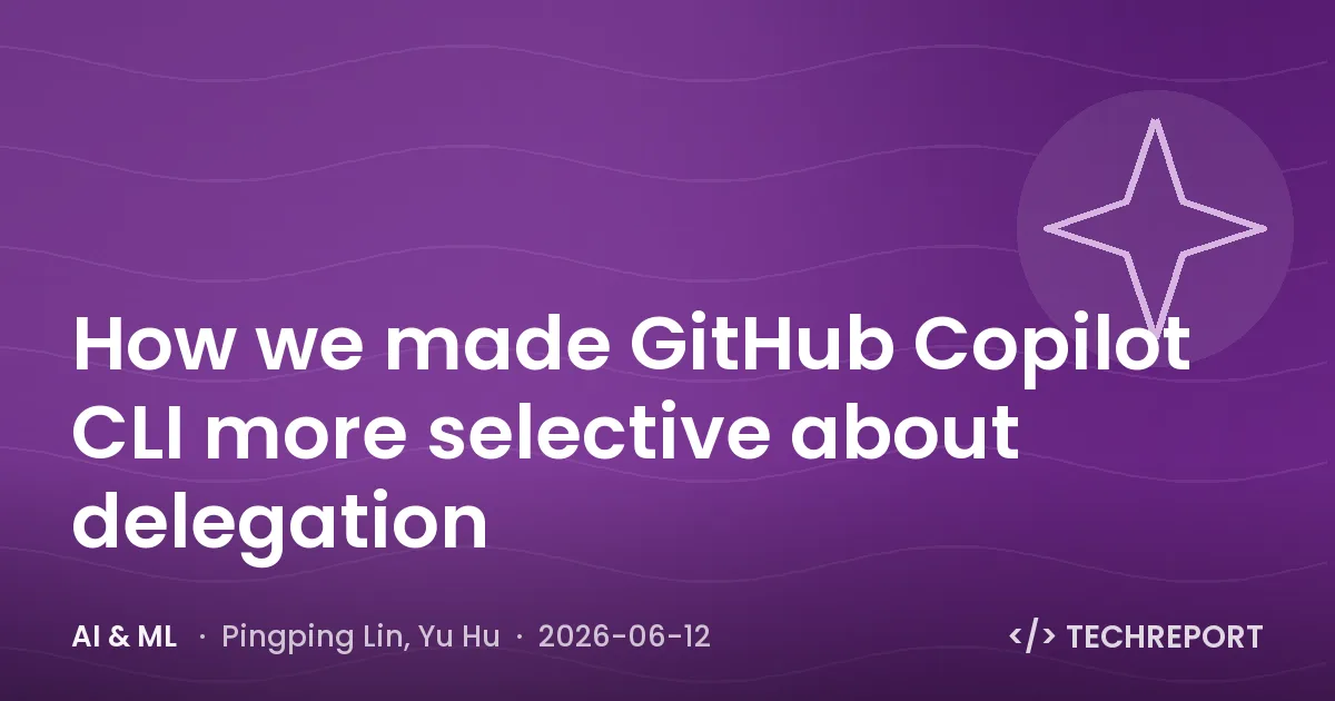 AI & ML — How we made GitHub Copilot CLI more selective about delegation