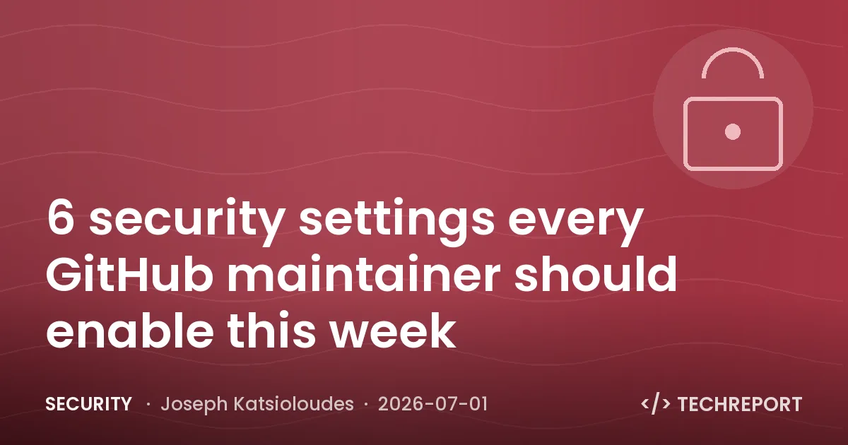 Security — 6 security settings every GitHub maintainer should enable this week