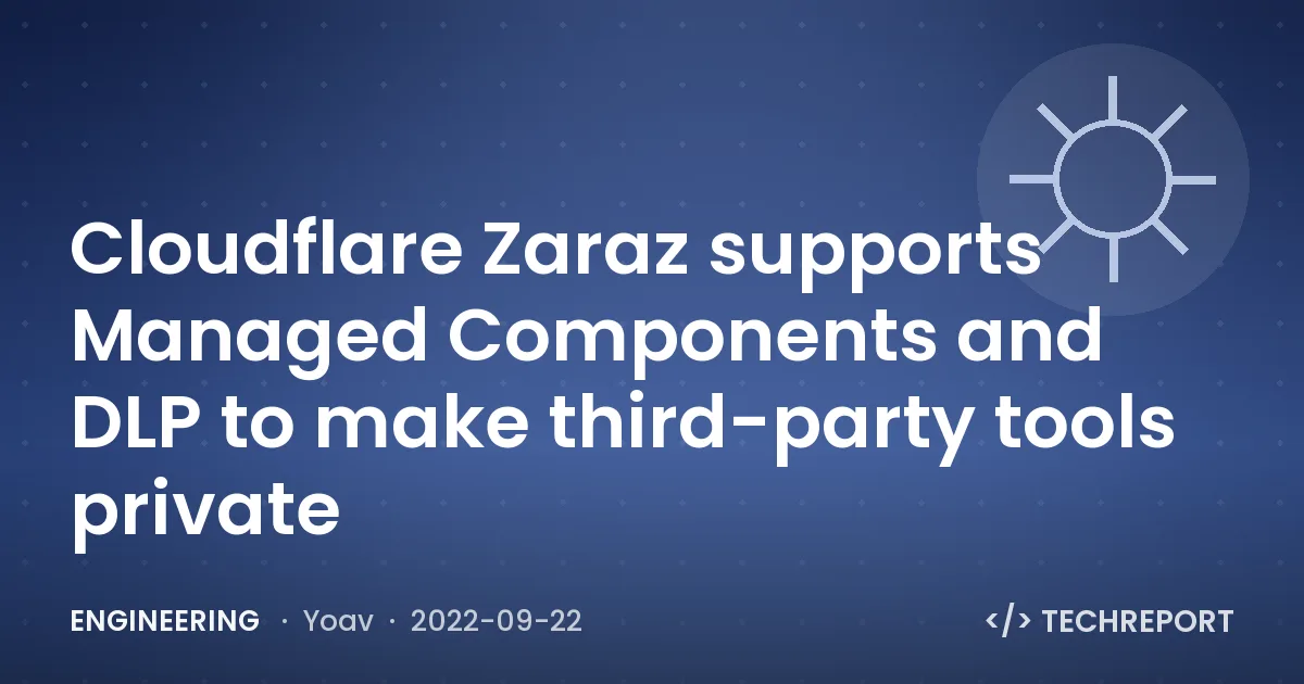 Engineering — Cloudflare Zaraz supports Managed Components and DLP to make third-party tools private