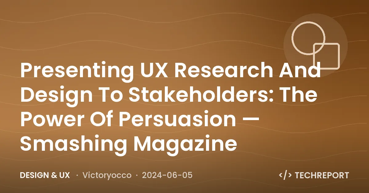 Presenting UX Research And Design To Stakeholders: The Power Of Persuasion — Smashing Magazine