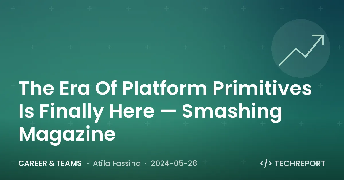 Career & Teams — The Era Of Platform Primitives Is Finally Here — Smashing Magazine